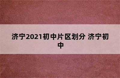 济宁2021初中片区划分 济宁初中